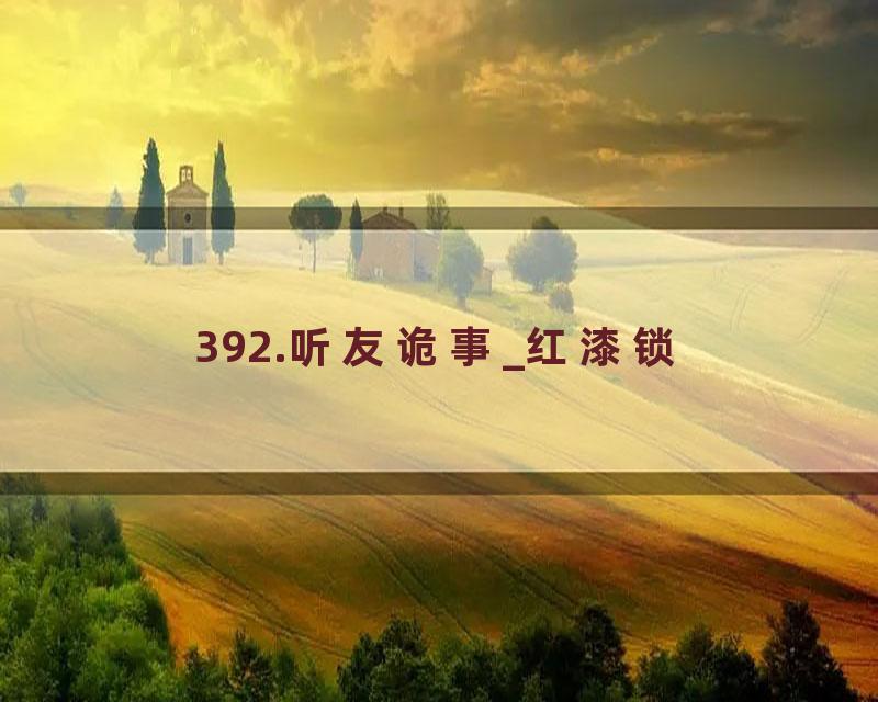 392.听友诡事_红漆锁