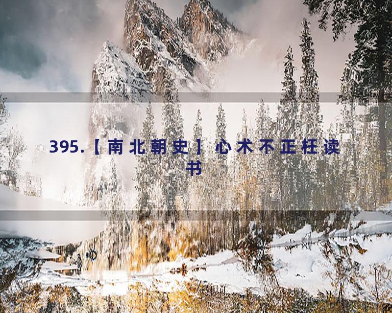 395.【南北朝史】心术不正枉读书