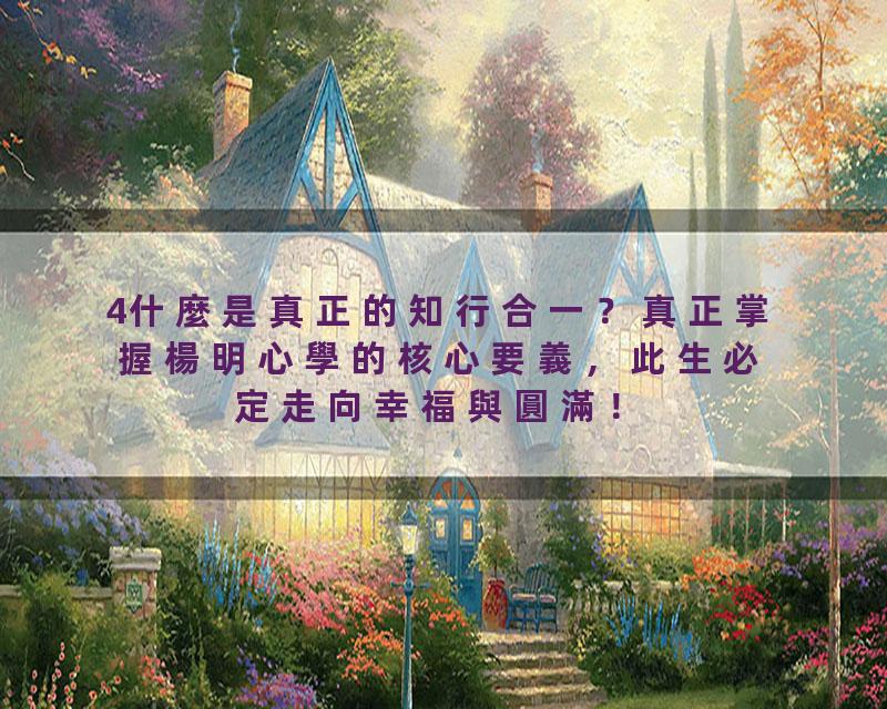 4什麼是真正的知行合一？真正掌握楊明心學的核心要義，此生必定走向幸福與圓滿！