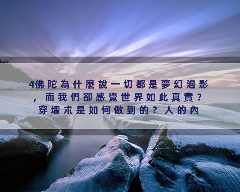 4佛陀為什麼說一切都是夢幻泡影，而我們卻感覺世界如此真實？穿墻朮是如何做到的？人的內心世界與物質世界的真實關係是什麼？