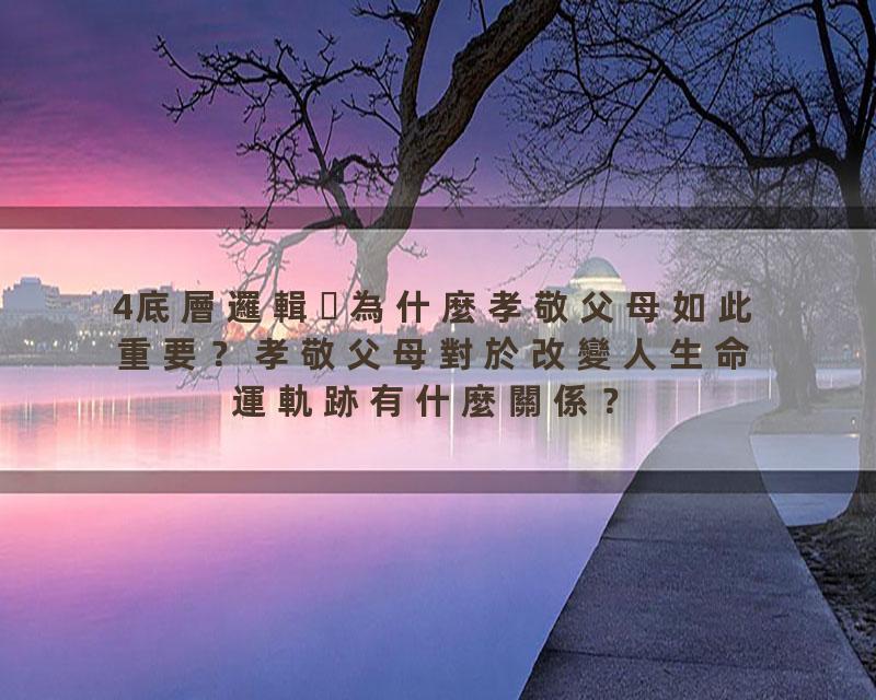4底層邏輯為什麼孝敬父母如此重要？孝敬父母對於改變人生命運軌跡有什麼關係？