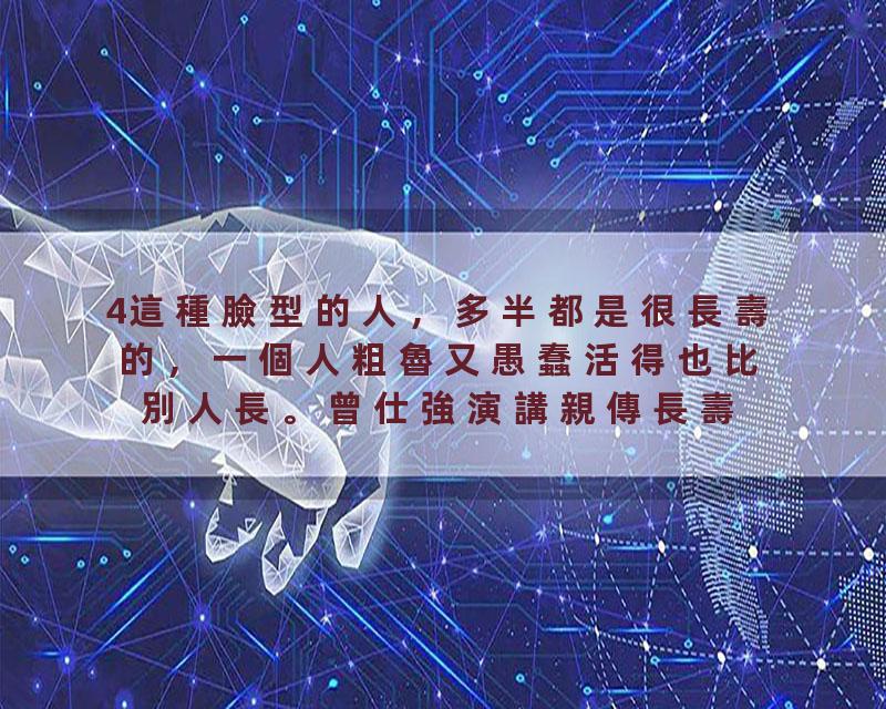 4這種臉型的人，多半都是很長壽的，一個人粗魯又愚蠢活得也比別人長。曾仕強演講親傳長壽祕訣：記住他的這些祕訣，人人都能…