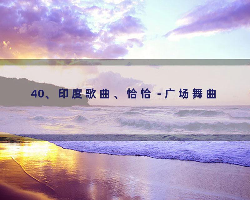 40、印度歌曲、恰恰 - 广场舞曲