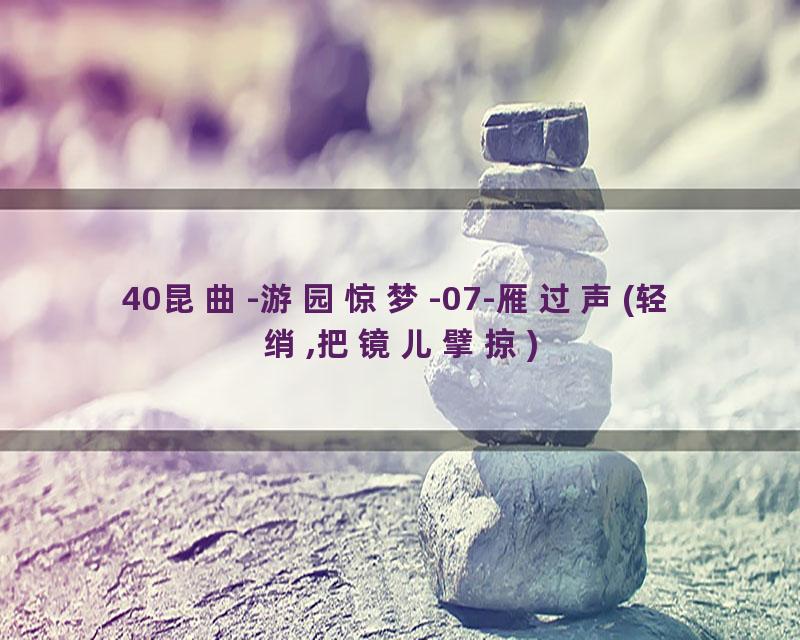 40昆曲-游园惊梦-07-雁过声(轻绡,把镜儿擘掠)