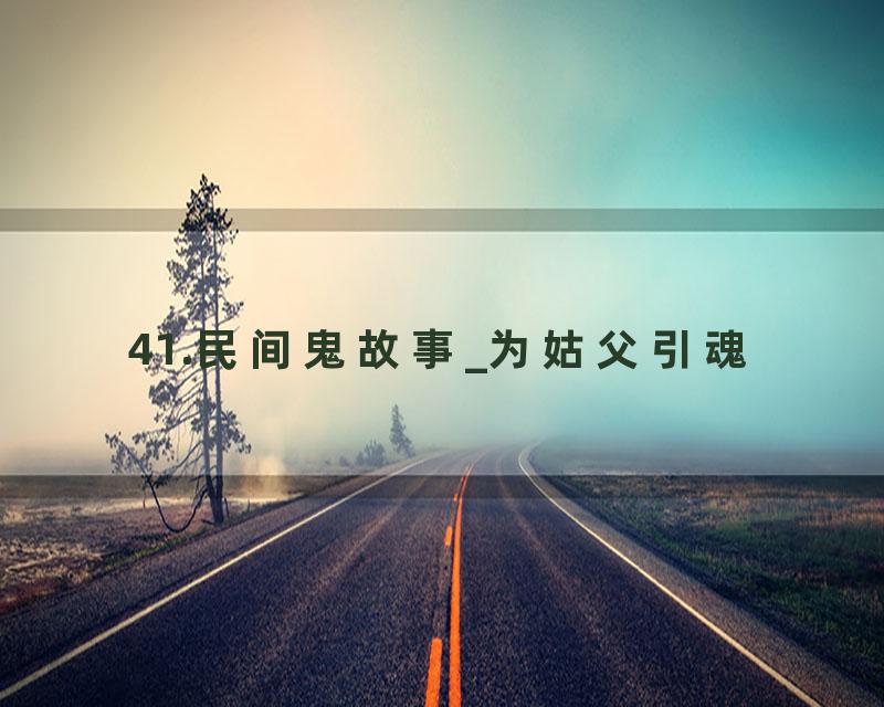 41.民间鬼故事_为姑父引魂
