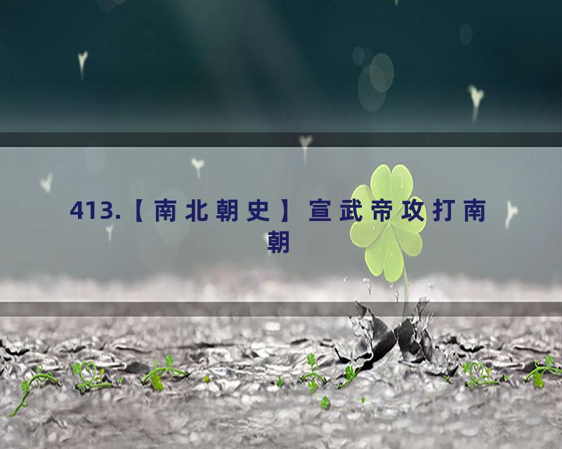 413.【南北朝史】宣武帝攻打南朝