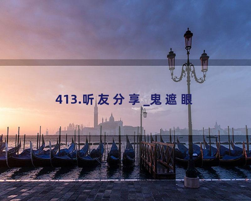 413.听友分享_鬼遮眼
