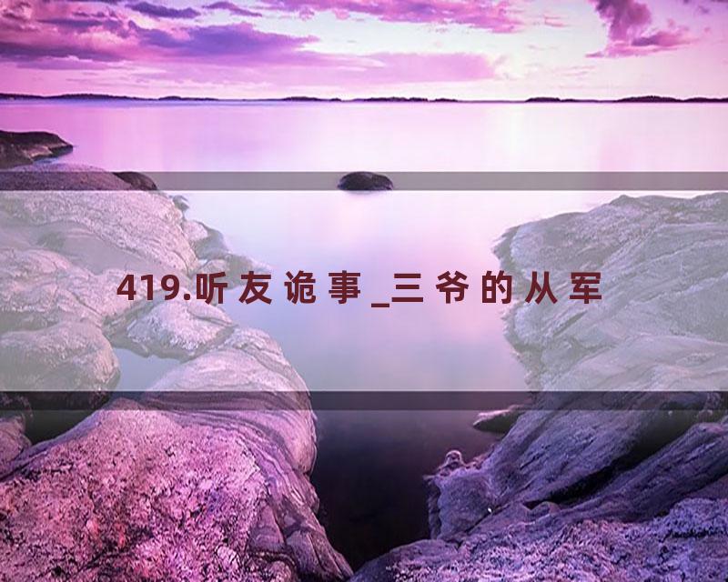 419.听友诡事_三爷的从军