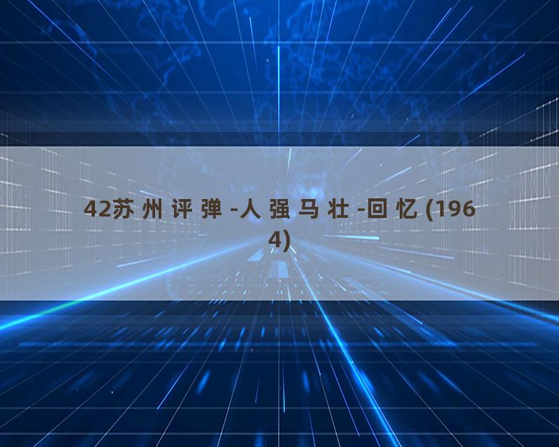 42苏州评弹-人强马壮-回忆(1964)