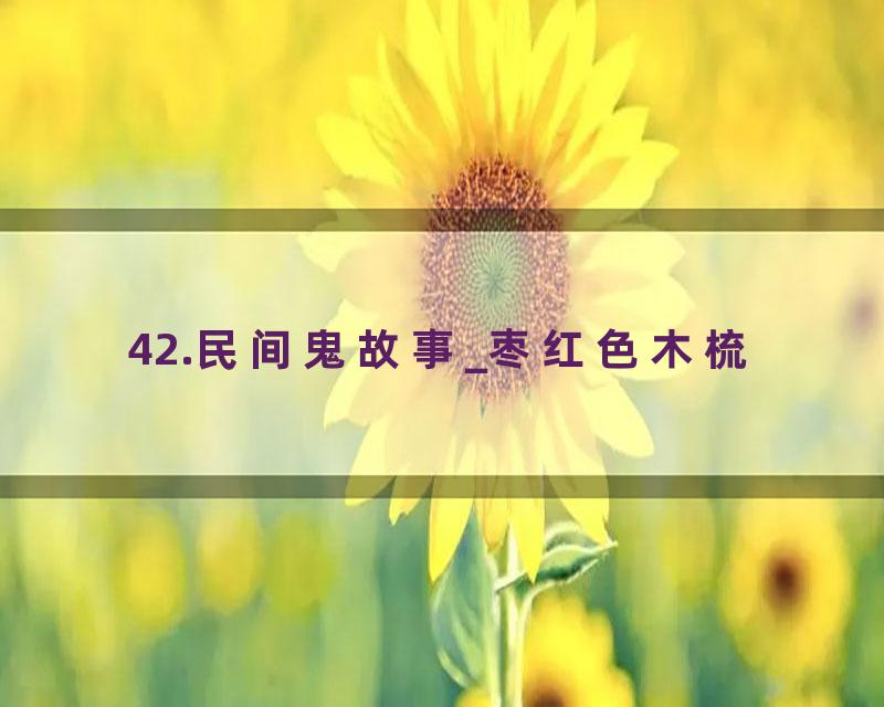 42.民间鬼故事_枣红色木梳