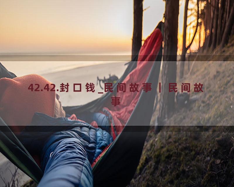 42.42.封口钱_民间故事｜民间故事