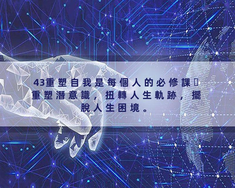 43重塑自我是每個人的必修課重塑潛意識，扭轉人生軌跡，擺脫人生困境。