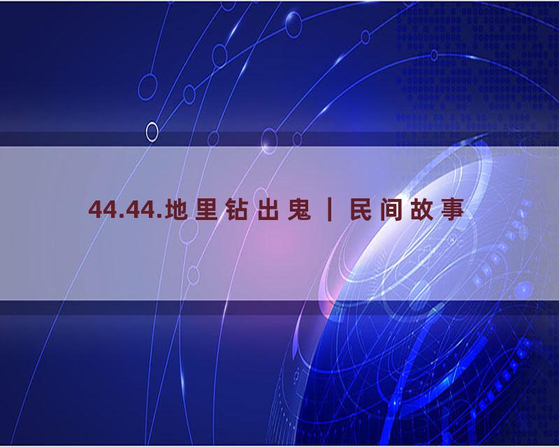 44.44.地里钻出鬼｜民间故事
