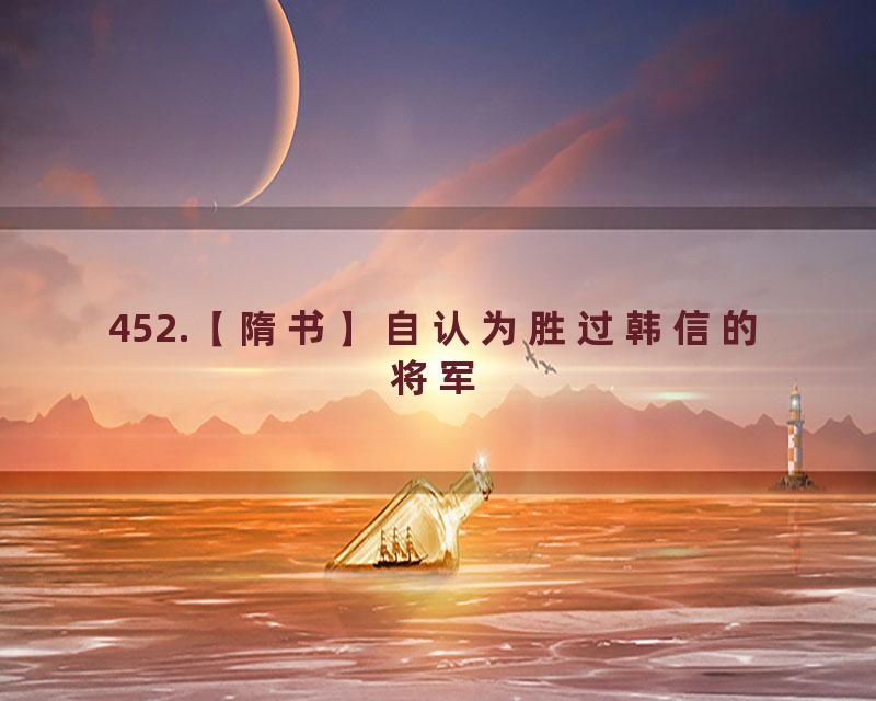 452.【隋书】自认为胜过韩信的将军