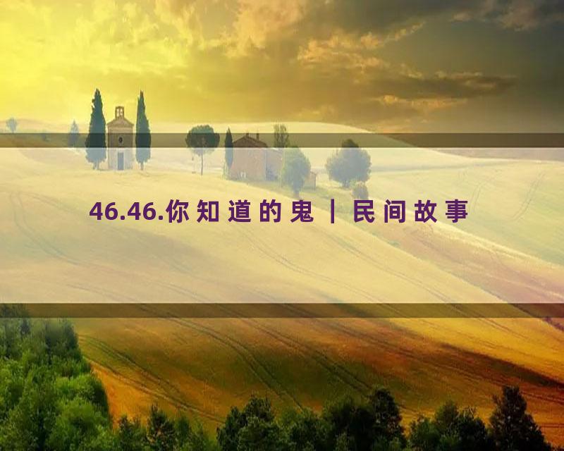 46.46.你知道的鬼｜民间故事