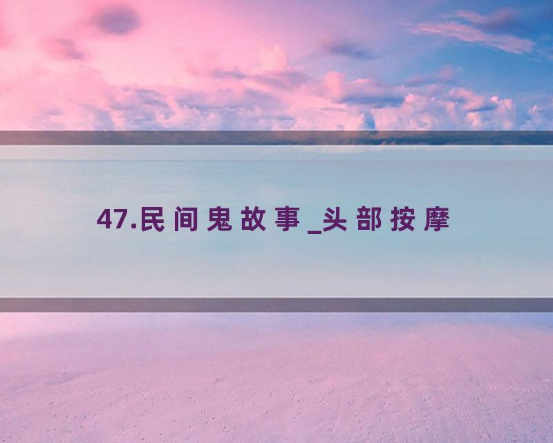 47.民间鬼故事_头部按摩