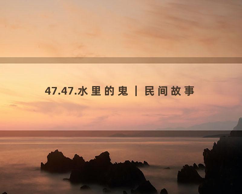 47.47.水里的鬼｜民间故事