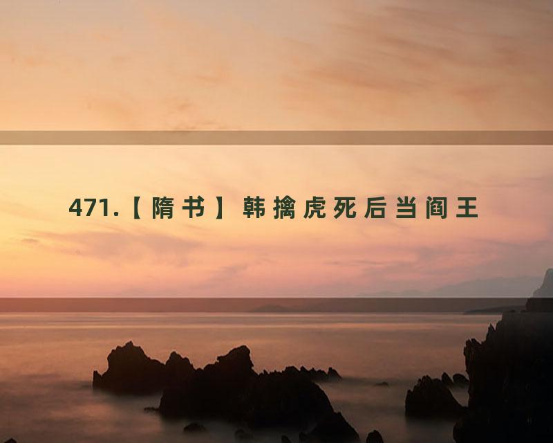 471.【隋书】韩擒虎死后当阎王