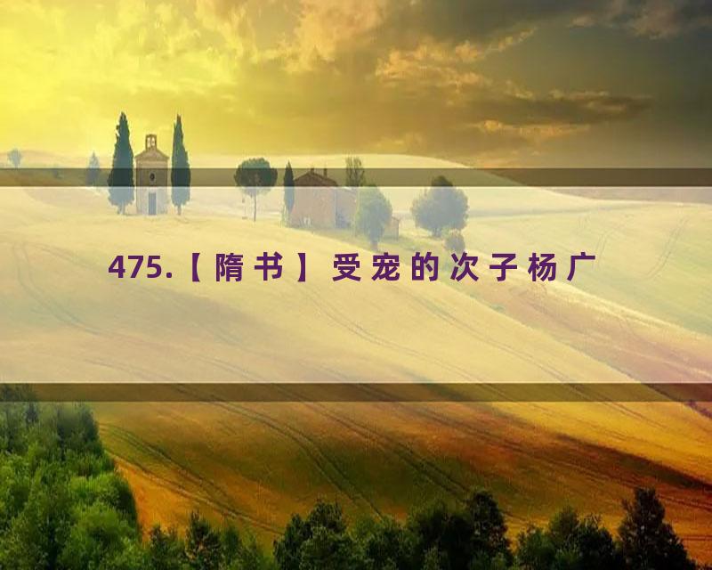 475.【隋书】受宠的次子杨广