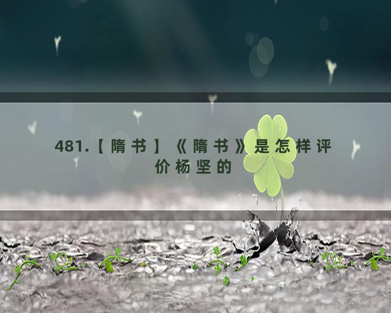 481.【隋书】《隋书》是怎样评价杨坚的