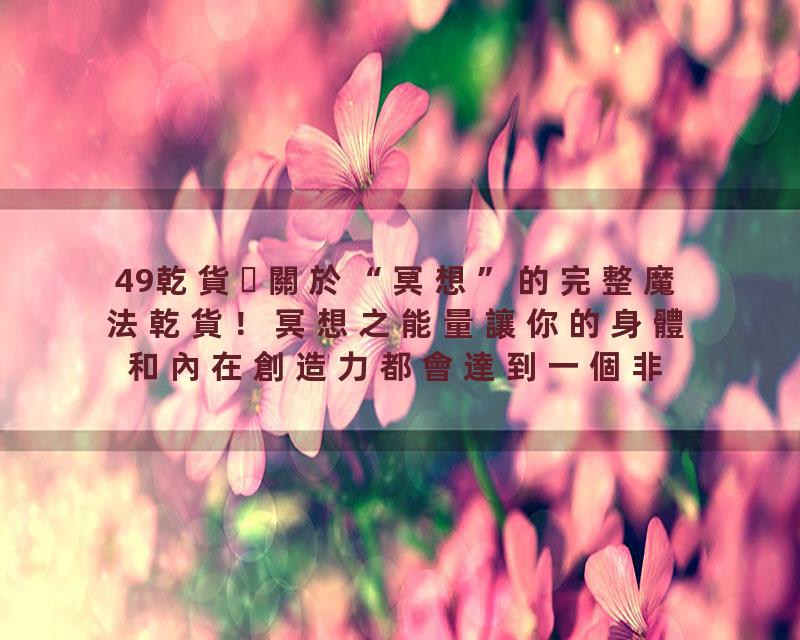49乾貨關於“冥想”的完整魔法乾貨！冥想之能量讓你的身體和內在創造力都會達到一個非常強盛與平衡的狀態。這種能量，往往才是…