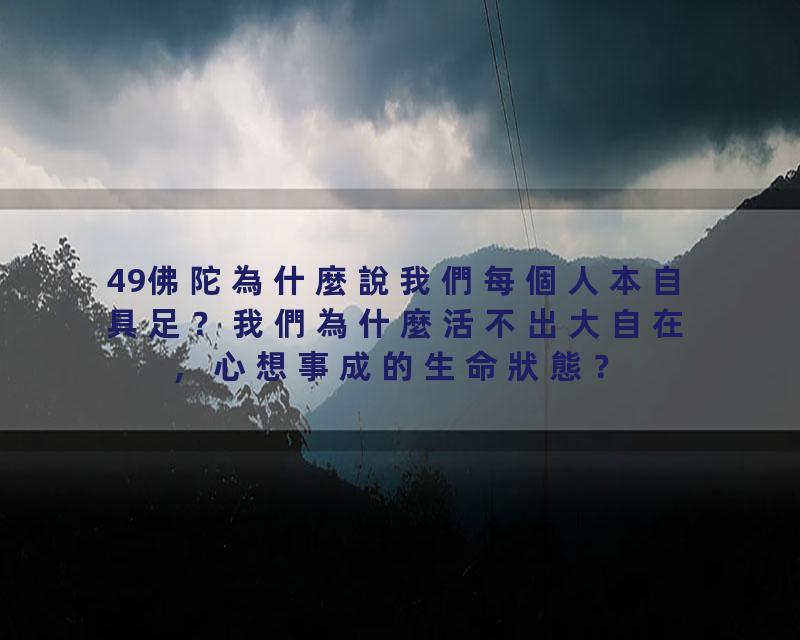 49佛陀為什麼說我們每個人本自具足？我們為什麼活不出大自在，心想事成的生命狀態？