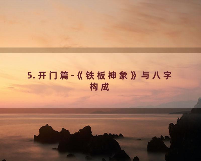 5. 开门篇-《铁板神象》与八字构成