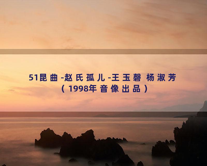 51昆曲-赵氏孤儿-王玉磬 杨淑芳（1998年音像出品）