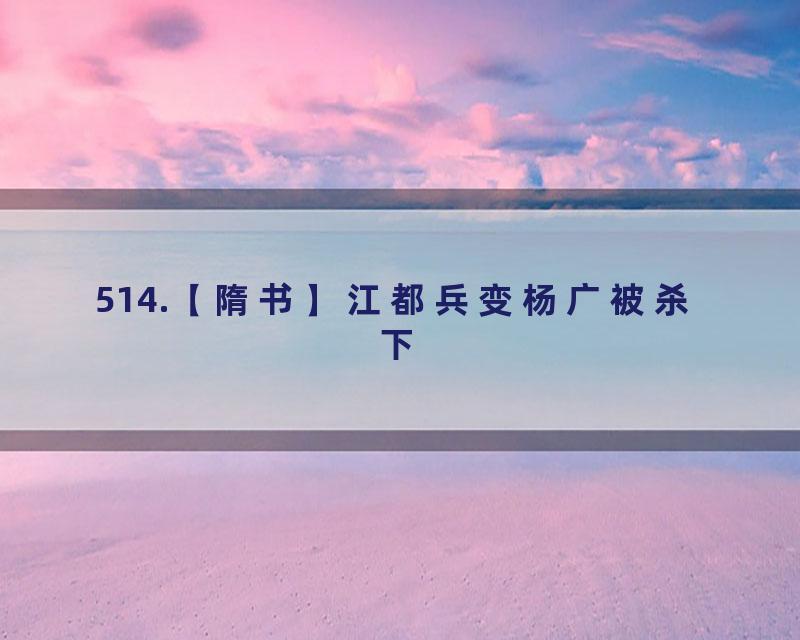 514.【隋书】江都兵变杨广被杀 下