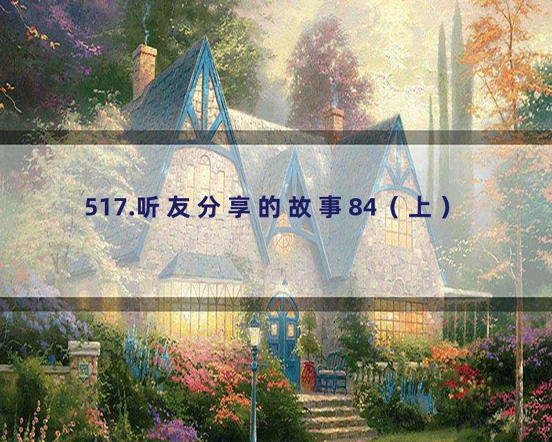 517.听友分享的故事84（上）