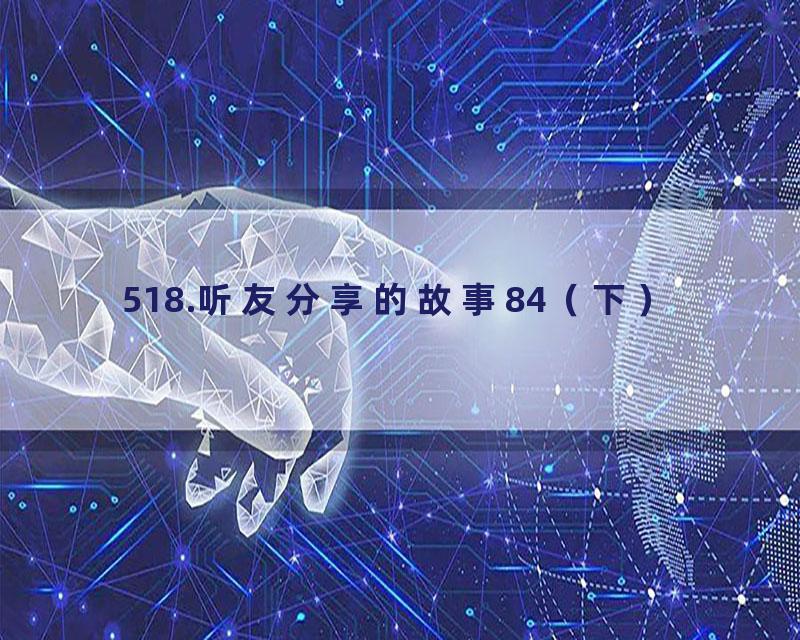 518.听友分享的故事84（下）