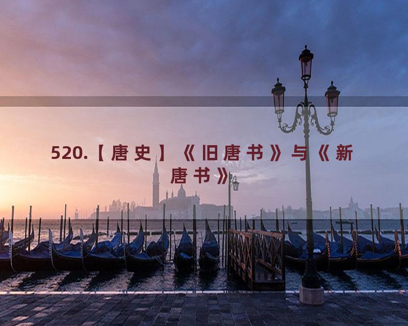 520.【唐史】《旧唐书》与《新唐书》