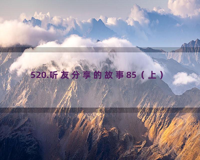 520.听友分享的故事85（上）