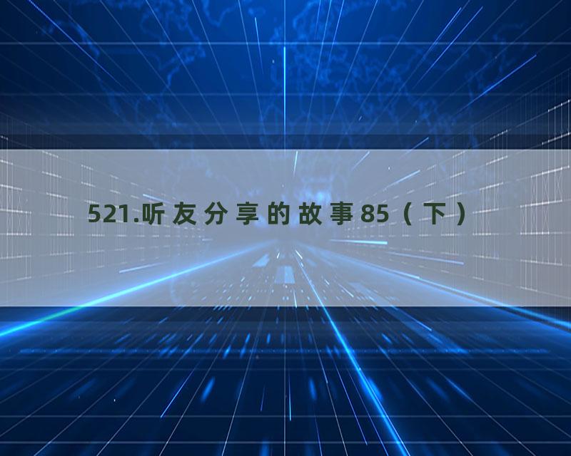 521.听友分享的故事85（下）