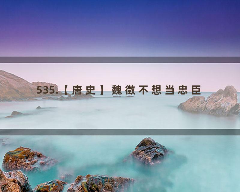 535.【唐史】魏徵不想当忠臣
