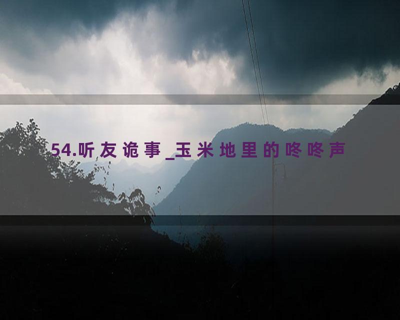 54.听友诡事_玉米地里的咚咚声