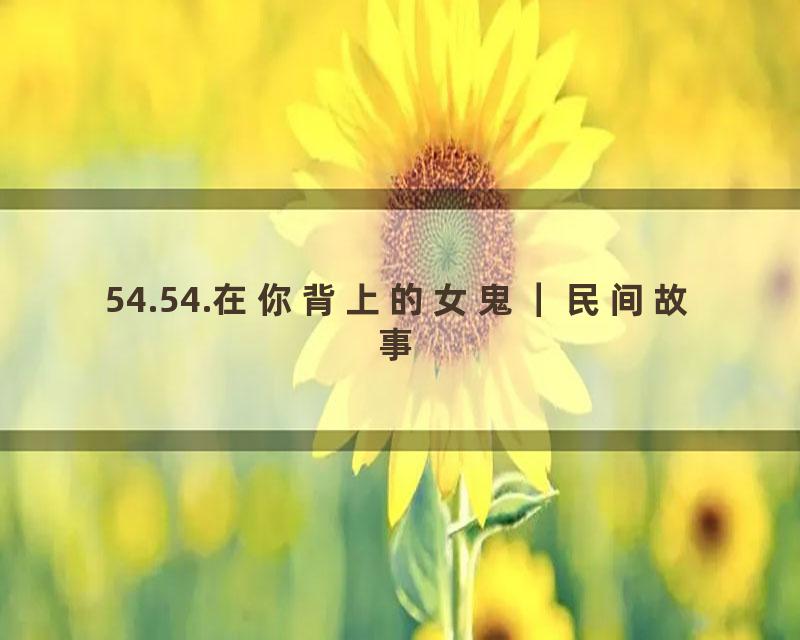 54.54.在你背上的女鬼｜民间故事