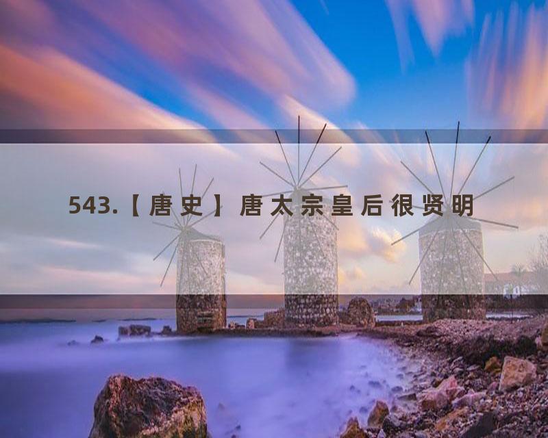 543.【唐史】唐太宗皇后很贤明