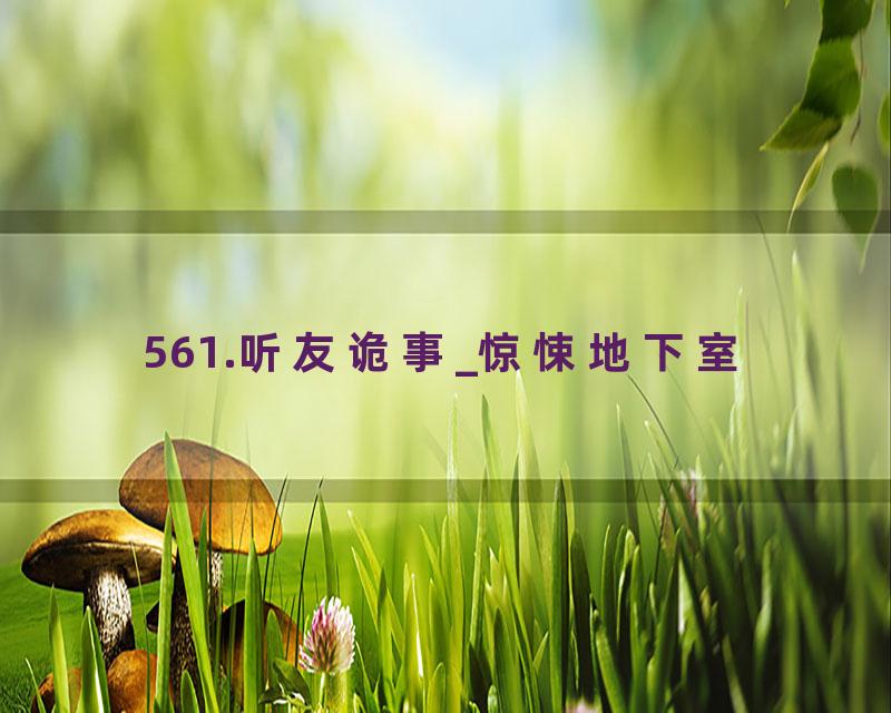561.听友诡事_惊悚地下室