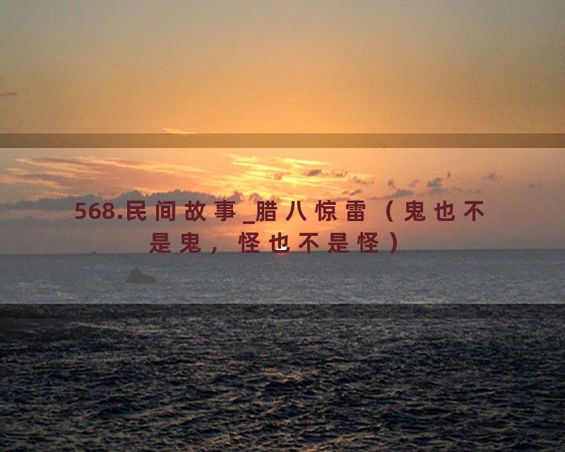 568.民间故事_腊八惊雷（鬼也不是鬼，怪也不是怪）