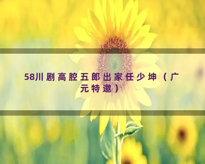 58川剧高腔五郎出家任少坤（广元特邀）