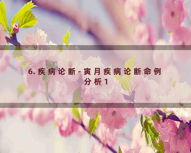 6. 疾病论断- 寅月疾病论断命例分析1