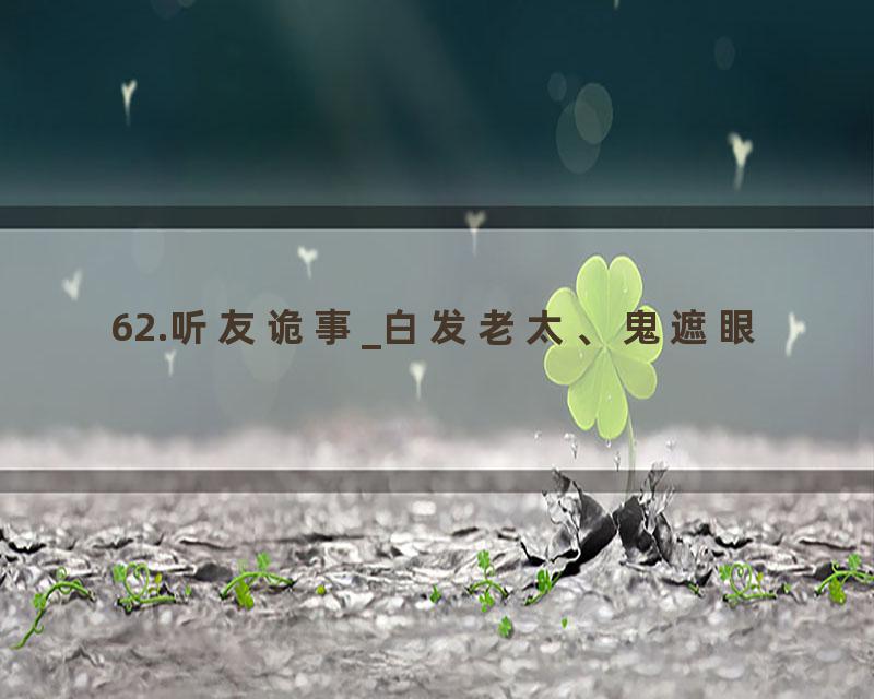 62.听友诡事_白发老太、鬼遮眼