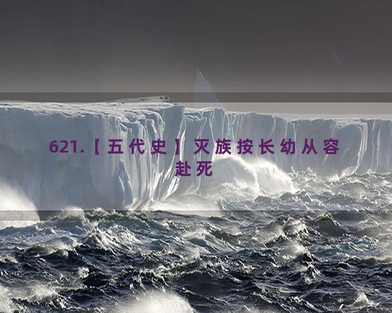 621.【五代史】灭族按长幼从容赴死