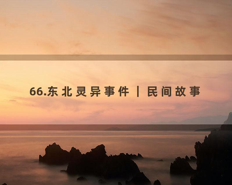 66.东北灵异事件｜民间故事