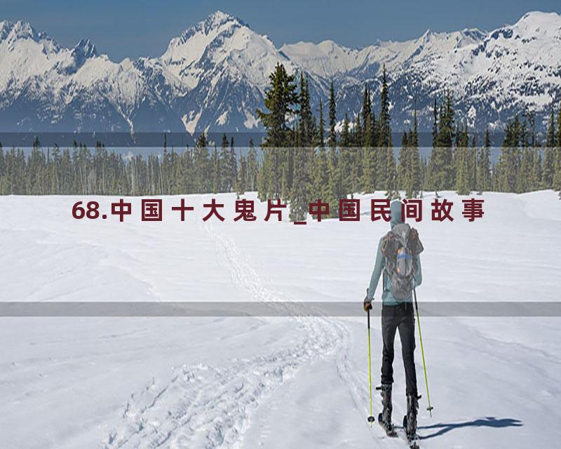 68.中国十大鬼片_中国民间故事