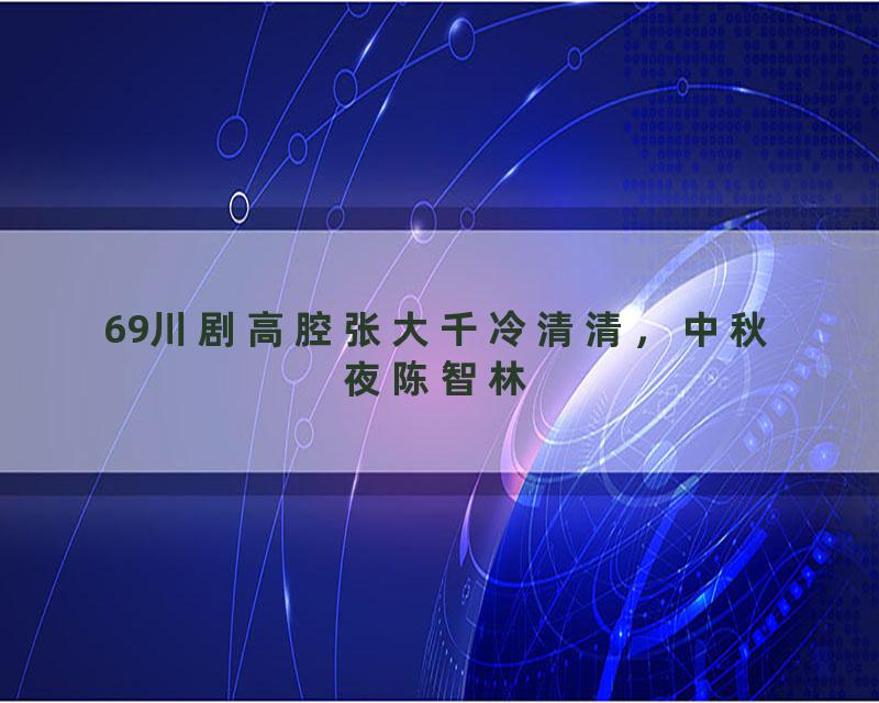 69川剧高腔张大千冷清清，中秋夜陈智林