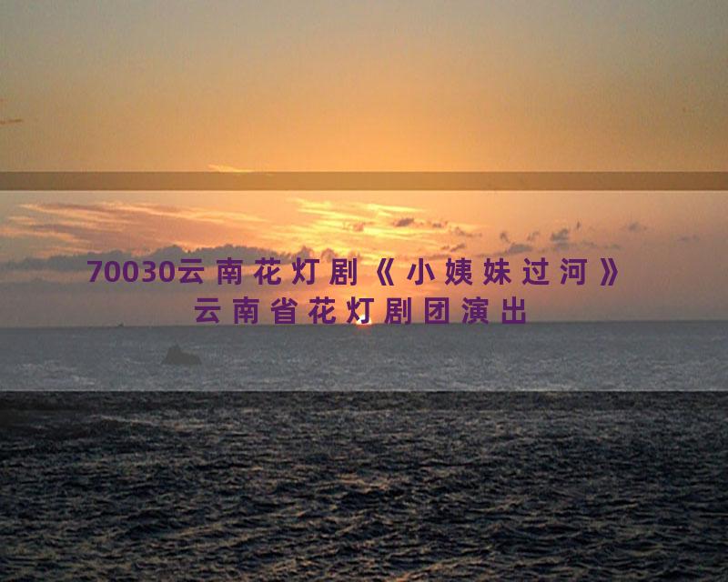 70030云南花灯剧《小姨妹过河》 云南省花灯剧团演出