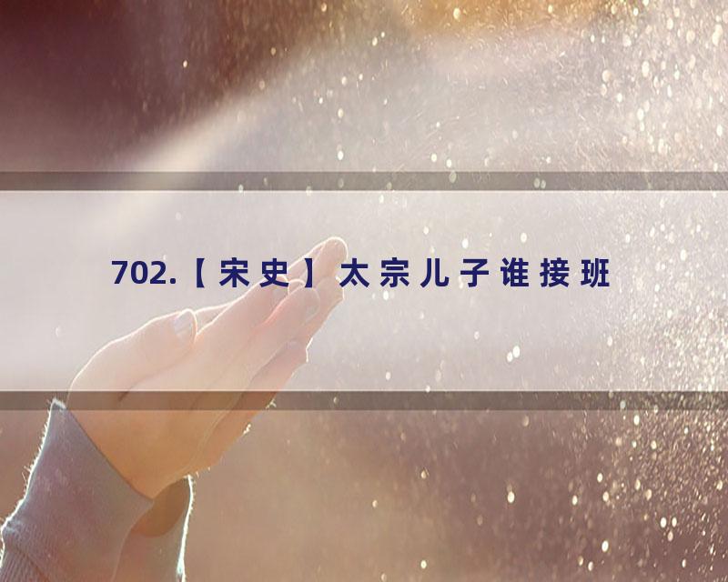 702.【宋史】太宗儿子谁接班