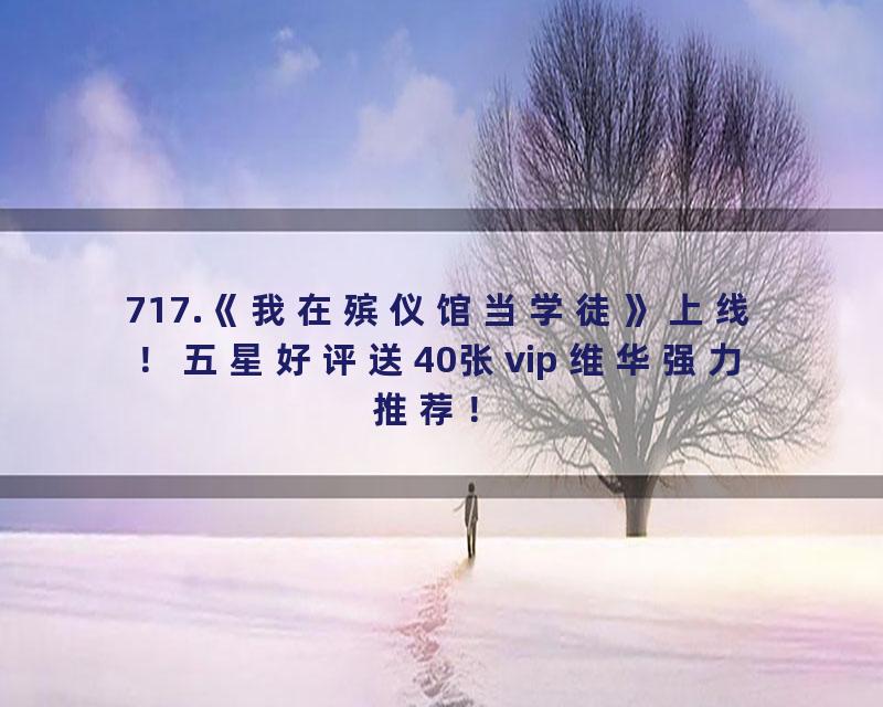 717.《我在殡仪馆当学徒》上线！五星好评送40张vip 维华强力推荐！